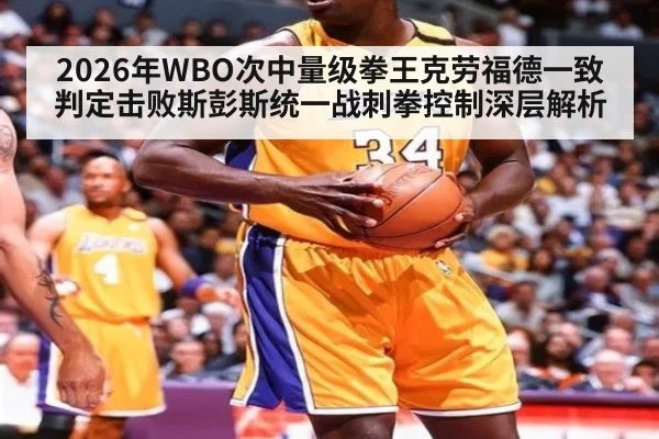 2026年WBO次中量级拳王克劳福德一致判定击败斯彭斯统一战刺拳控制深层解析