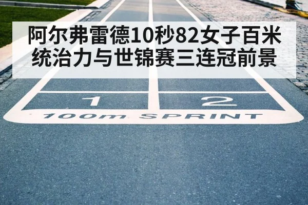 阿尔弗雷德10秒82女子百米统治力与世锦赛三连冠前景