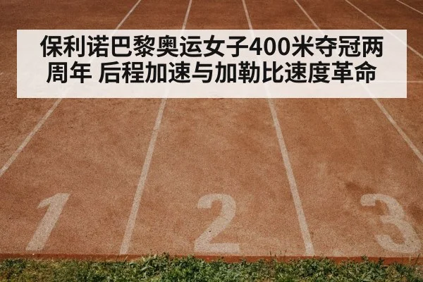 保利诺巴黎奥运女子400米夺冠两周年 后程加速与加勒比速度革命