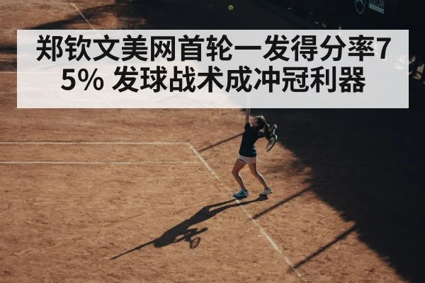 郑钦文美网首轮一发得分率75% 发球战术成冲冠利器