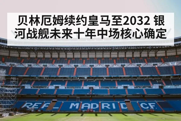 贝林厄姆续约皇马至2032 银河战舰未来十年中场核心确定